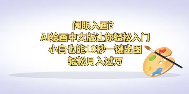 闭眼入画？AI绘画中文版让你轻松入门！小白也能10秒一键出图，轻松月入过万-学知网