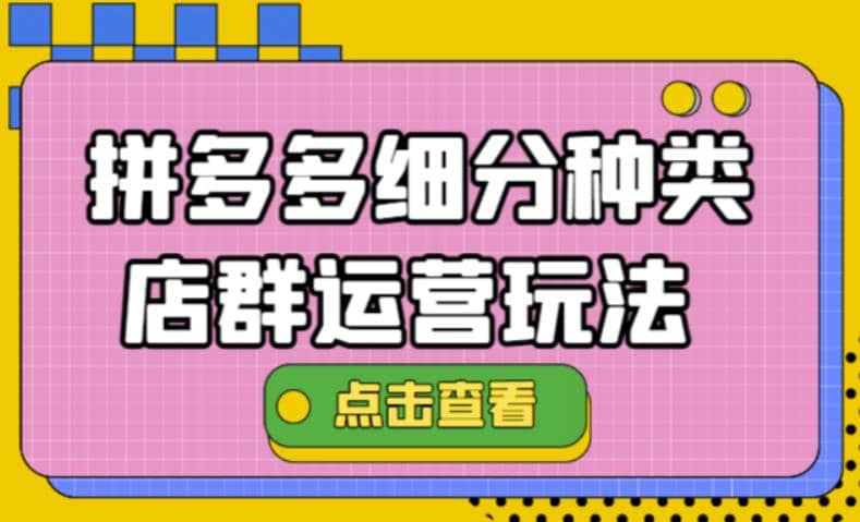 拼多多细分种类店群运营玩法3.0，11月最新玩法，小白也可以操作-学知网