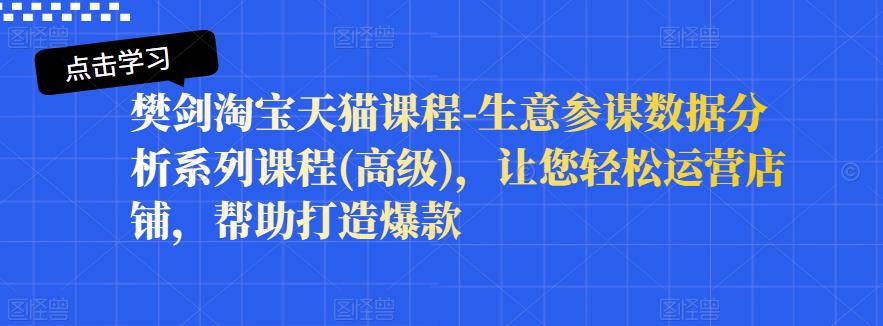 樊剑淘宝天猫课程-生意参谋数据分析系列课程(高级)，让您轻松运营店铺，帮助打造爆款-学知网