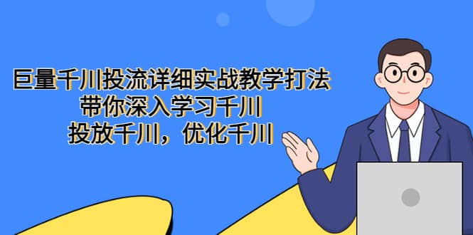 巨量千川投流详细实战教学打法：带你深入学习千川，投放千川，优化千川-学知网