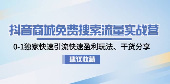 抖音商城免费搜索流量实战营：0-1独家快速引流快速盈利玩法、干货分享-学知网