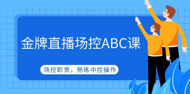 金牌直播场控ABC课，场控职责，熟练中控操作-学知网