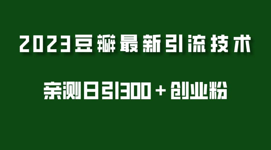 2023豆瓣引流最新玩法，实测日引流创业粉300＋（7节视频课）-学知网