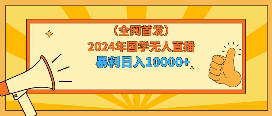 2024年国学无人直播暴力日入10000+小白也可操作-学知网