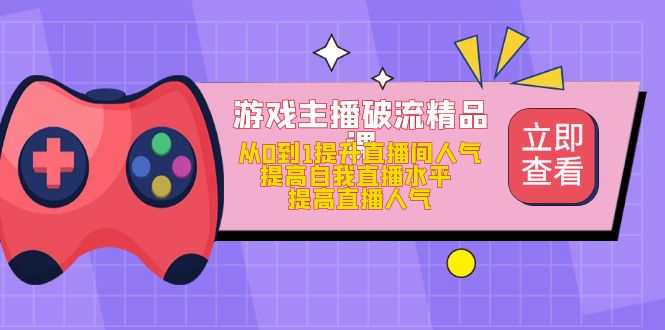 游戏主播破流精品课，从0到1提升直播间人气 提高自我直播水平 提高直播人气-学知网