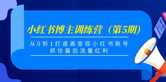 小红书博主训练营（第5期)，从0到1打造高变现小红书账号，抓住最后流量红利-学知网