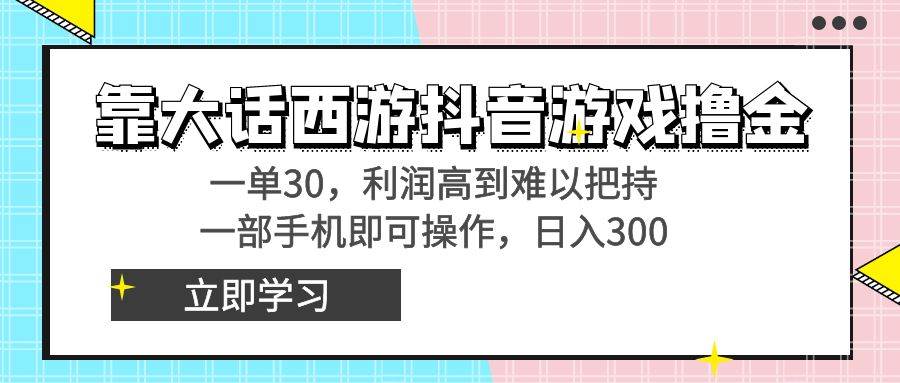 靠大话西游抖音游戏撸金，一单30，利润高到难以把持，一部手机即可操作-学知网