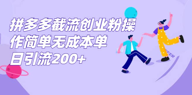 拼多多截流创业粉操作简单无成本单日引流200+-学知网