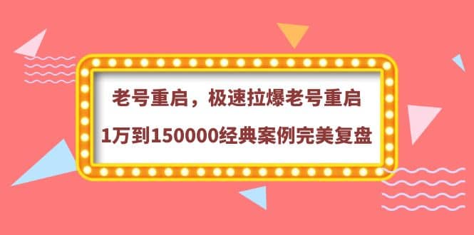 老号重启，极速拉爆老号重启1万到150000经典案例完美复盘-学知网