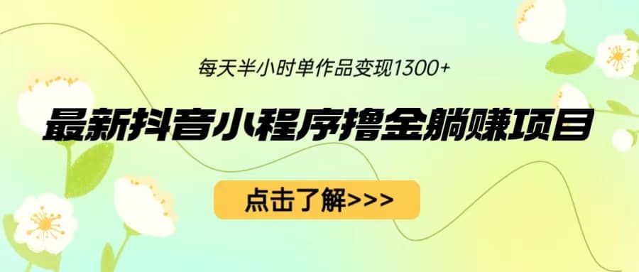 最新抖音小程序撸金躺赚项目，一部手机每天半小时，单个作品变现1300+-学知网