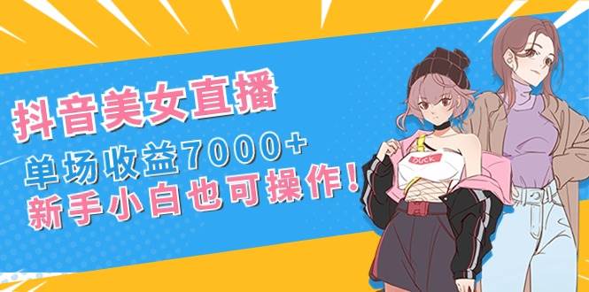 抖音美女直播，单场收益7000+,新手小白也可操作-学知网