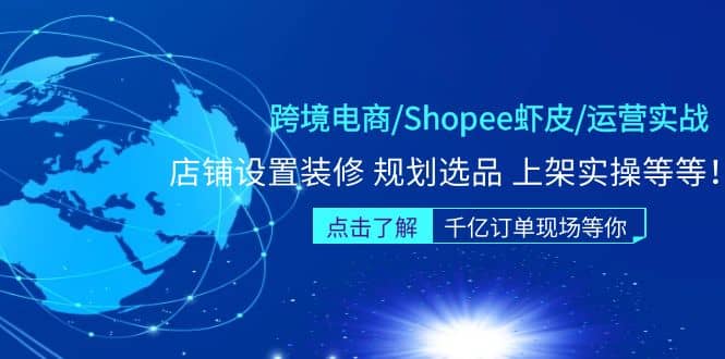 跨境电商/Shopee虾皮/运营实战训练营：店铺设置装修 规划选品 上架实操等等-学知网