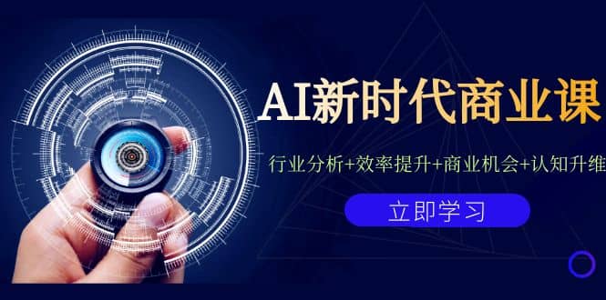AI新时代商业课：行业分析+效率提升+商业机会+认知升维（40节课+附件）-学知网