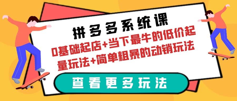 拼多多系统课：0基础起店+当下最牛的低价起量玩法+简单粗暴的动销玩法-学知网