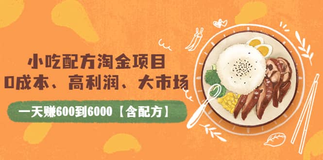 小吃配方淘金项目：0成本、高利润、大市场，一天赚600到6000【含配方】-学知网