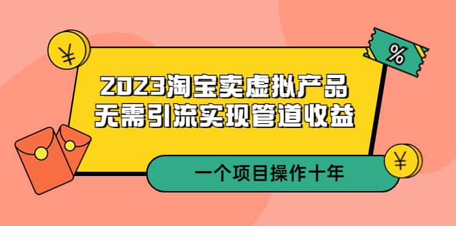 2023淘宝卖虚拟产品，无需引流实现管道收益 一个项目能操作十年-学知网