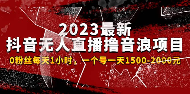 2023最新抖音无人直播撸音浪项目，0粉丝每天1小时，一个号一天1500-2000元-学知网