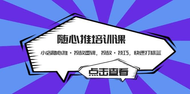 随心推培训课：小店随心推·投放逻辑，投放·技巧，快速打标签-学知网