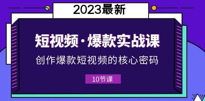 2023短视频·爆款实战课，创作·爆款短视频的核心·密码（10节视频课）-学知网