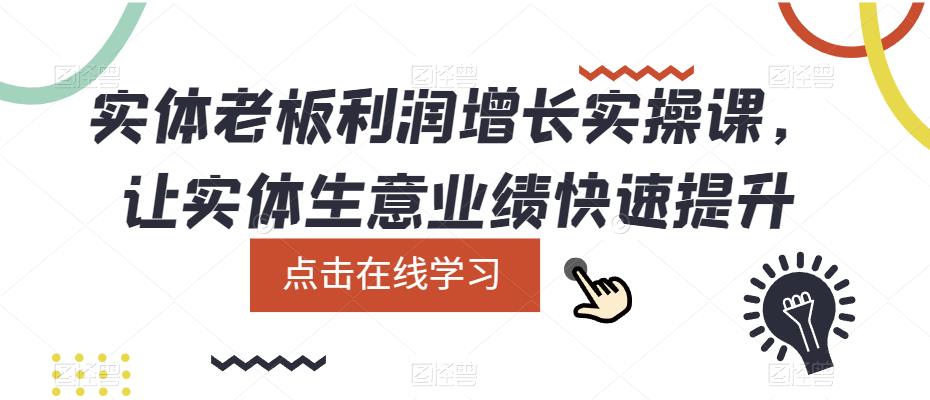 实体老板利润-增长实战课，让实体生意业绩快速提升-学知网