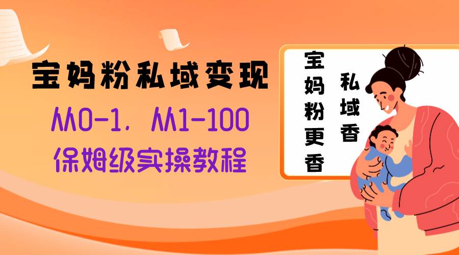 宝妈粉私域变现从0-1，从1-100，保姆级实操教程，长久稳定的变现之法-学知网