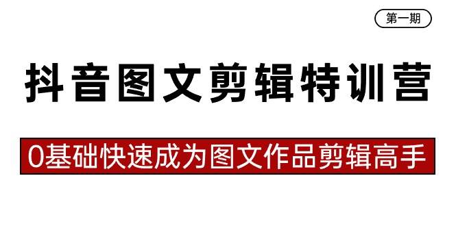 抖音图文剪辑特训营第一期，0基础快速成为图文作品剪辑高手（23节课）-学知网