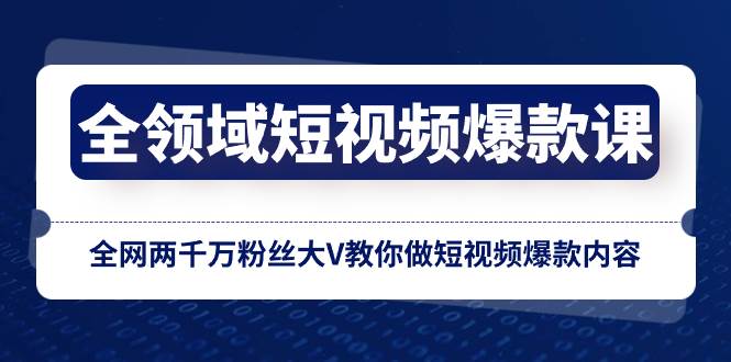 全领域 短视频爆款课，全网两千万粉丝大V教你做短视频爆款内容-学知网