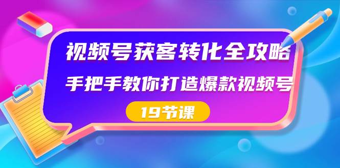 视频号-获客转化全攻略，手把手教你打造爆款视频号（19节课）-学知网