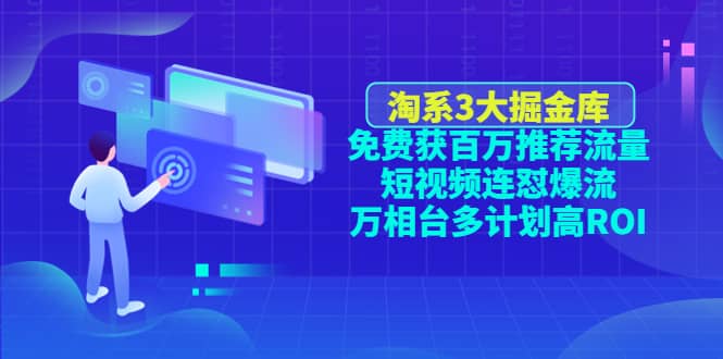 淘系3大掘金库：免费获百万推荐流量+短视频连怼爆流+万相台多计划高ROI-学知网