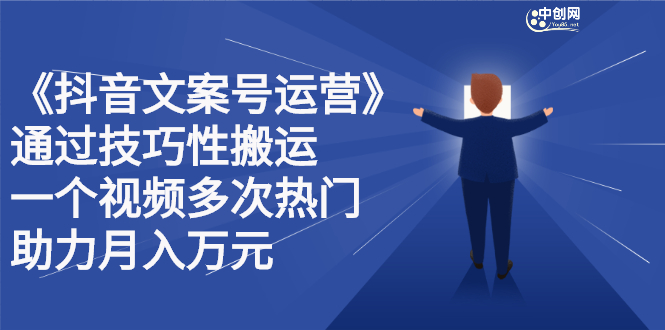 抖音文案号运营课程：技巧性搬运，一个视频多次热门，逐步变现-学知网