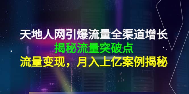 天地人网引爆流量全渠道增长：揭秘流量突然破点，流量变现-学知网