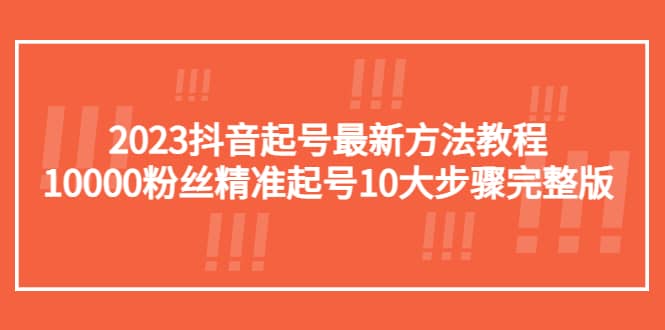 2023抖音起号最新方法教程：10000粉丝精准起号10大步骤完整版-学知网