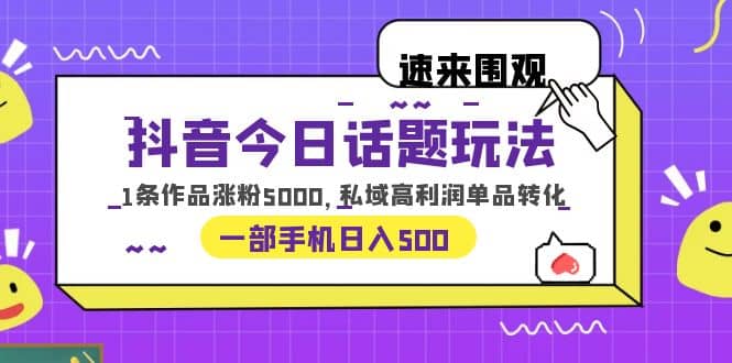 抖音今日话题玩法，1条作品涨粉5000，私域高利润单品转化 一部手机日入500-学知网