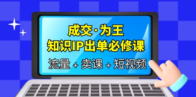 成交·为王，知识·IP出单必修课（流量+卖课+短视频）-学知网