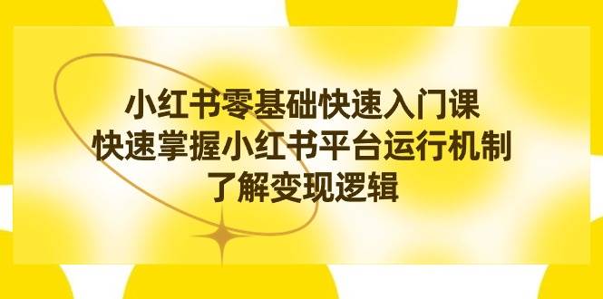 小红书0基础快速入门课，快速掌握小红书平台运行机制，了解变现逻辑-学知网