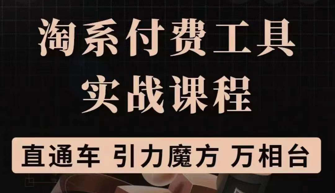 淘系付费工具实战课程【直通车、引力魔方】战略优化，实操演练（价值1299）-学知网