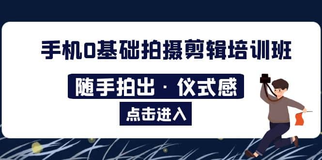 2023手机0基础拍摄剪辑培训班：随手拍出·仪式感-学知网