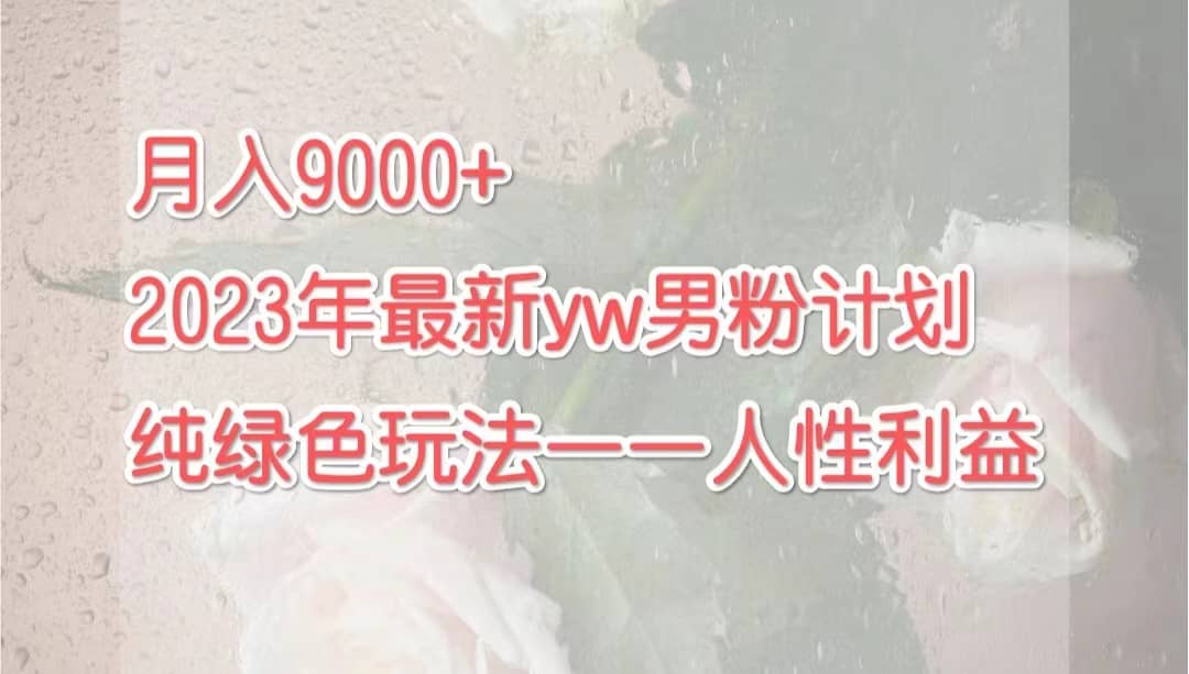 月入9000+2023年9月最新yw男粉计划绿色玩法——人性之利益-学知网