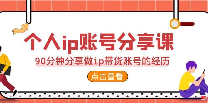 2023个人ip账号分享课，90分钟分享做ip带货账号的经历-学知网