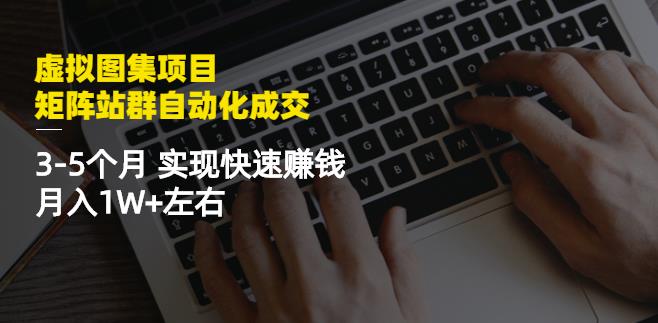 虚拟图集项目：矩阵站群自动化成交，3-5个月实现快速赚钱月入1W+左右-学知网