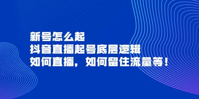 新号怎么起，抖音直播起号底层逻辑，如何直播，如何留住流量等-学知网