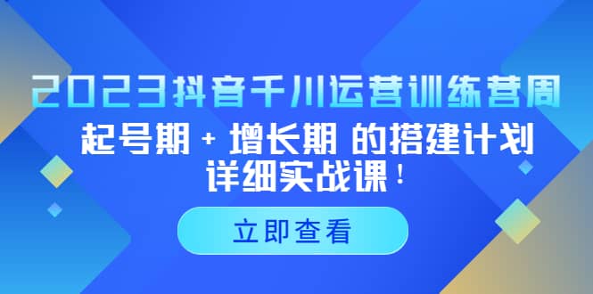 2023抖音千川运营训练营，起号期+增长期 的搭建计划详细实战课-学知网