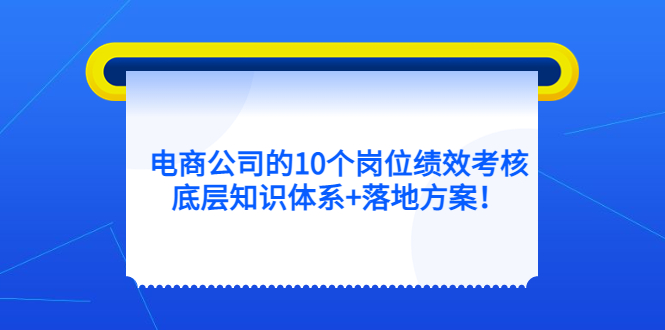 电商公司的10个岗位绩效考核的底层知识体系+落地方案-学知网