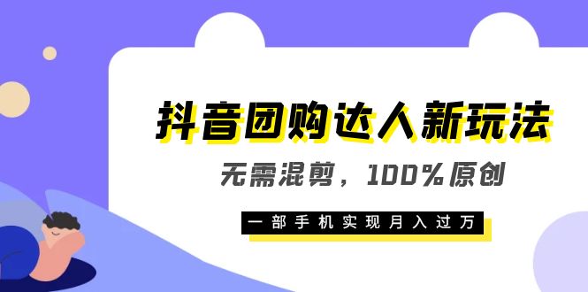 抖音团购达人新玩法，无需混剪，100%原创，一部手机实现月入过万-学知网