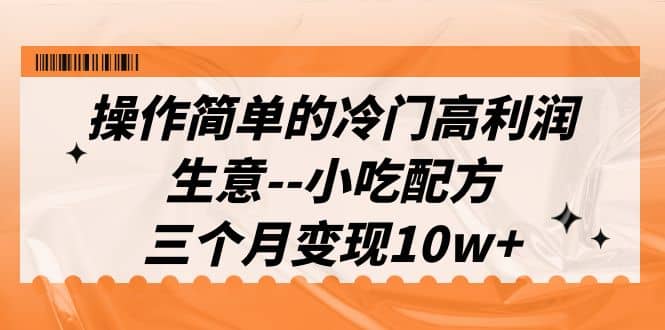 操作简单的冷门高利润生意--小吃配方，三个月变现10w+（教程+配方资料）-学知网