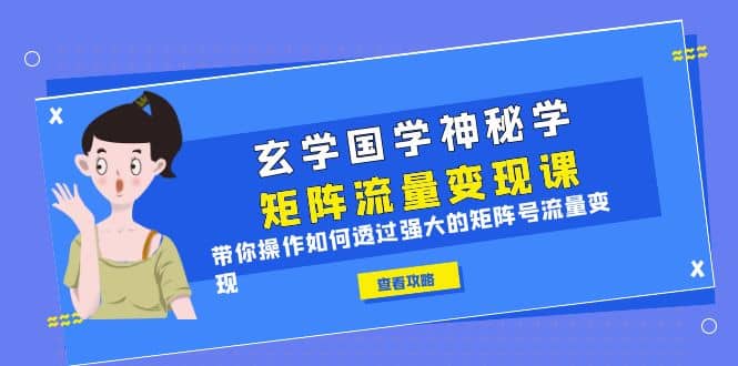 玄学国学神秘学矩阵·流量变现课，带你操作如何透过强大的矩阵号流量变现-学知网