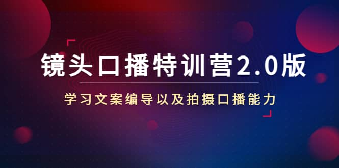 镜头口播特训营2.0版，学习文案编导以及拍摄口播能力（50节课时）-学知网