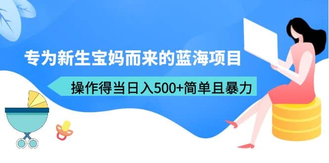 专为新生宝妈而来的蓝海项目，操作得当日入500+简单且暴力（教程+工具）-学知网