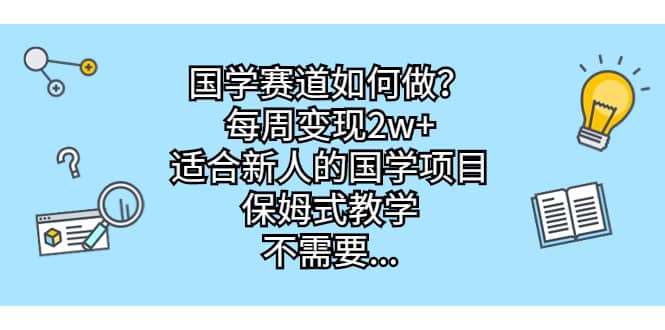 国学赛道如何做？每周变现2w+，适合新人的国学项目，保姆式教学-学知网