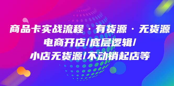 商品卡实战流程·有货源无货源 电商开店/底层逻辑/小店无货源/不动销起店等-学知网